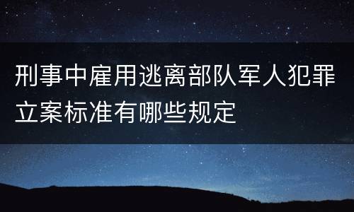 刑事中雇用逃离部队军人犯罪立案标准有哪些规定