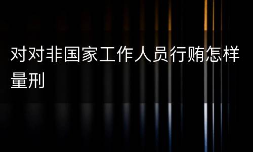 对对非国家工作人员行贿怎样量刑