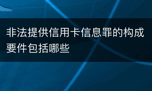 非法提供信用卡信息罪的构成要件包括哪些