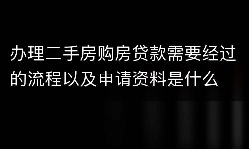 办理二手房购房贷款需要经过的流程以及申请资料是什么