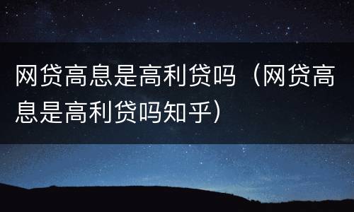 网贷高息是高利贷吗（网贷高息是高利贷吗知乎）