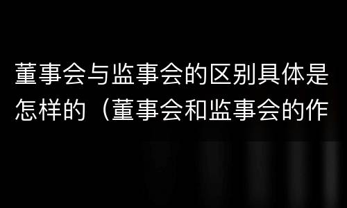 董事会与监事会的区别具体是怎样的（董事会和监事会的作用）