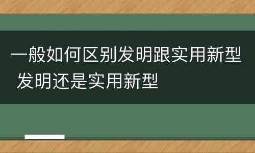 一般如何区别发明跟实用新型 发明还是实用新型