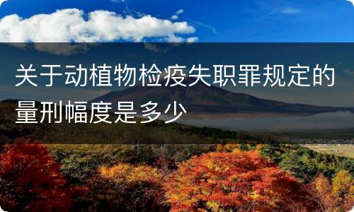 关于动植物检疫失职罪规定的量刑幅度是多少