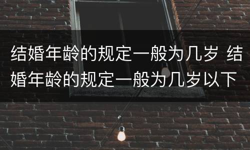 结婚年龄的规定一般为几岁 结婚年龄的规定一般为几岁以下