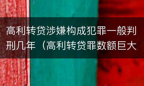 高利转贷涉嫌构成犯罪一般判刑几年（高利转贷罪数额巨大标准最高判几年）