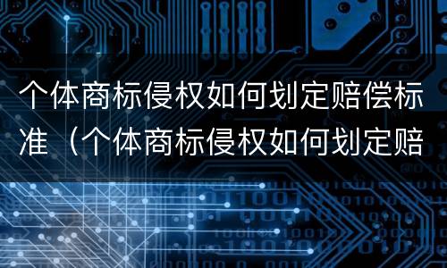 个体商标侵权如何划定赔偿标准（个体商标侵权如何划定赔偿标准）
