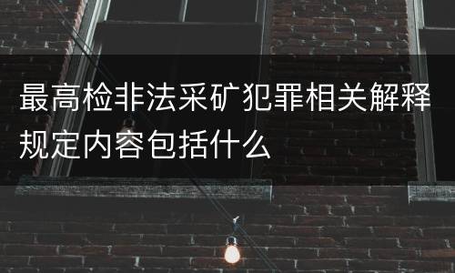 最高检非法采矿犯罪相关解释规定内容包括什么