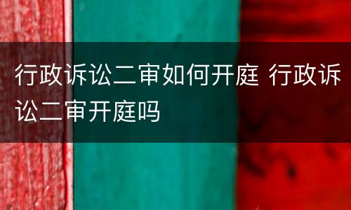 行政诉讼二审如何开庭 行政诉讼二审开庭吗