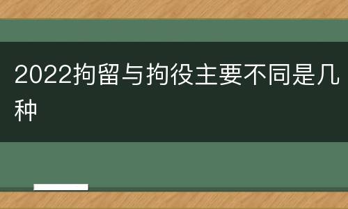 2022拘留与拘役主要不同是几种