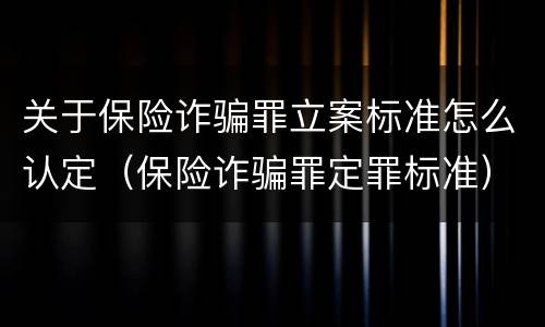关于保险诈骗罪立案标准怎么认定（保险诈骗罪定罪标准）