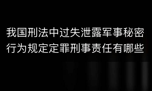 我国刑法中过失泄露军事秘密行为规定定罪刑事责任有哪些