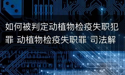 如何被判定动植物检疫失职犯罪 动植物检疫失职罪 司法解释