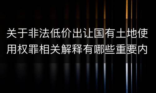 关于非法低价出让国有土地使用权罪相关解释有哪些重要内容