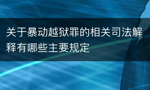 关于暴动越狱罪的相关司法解释有哪些主要规定
