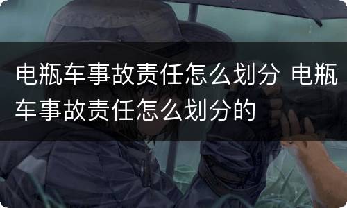 电瓶车事故责任怎么划分 电瓶车事故责任怎么划分的