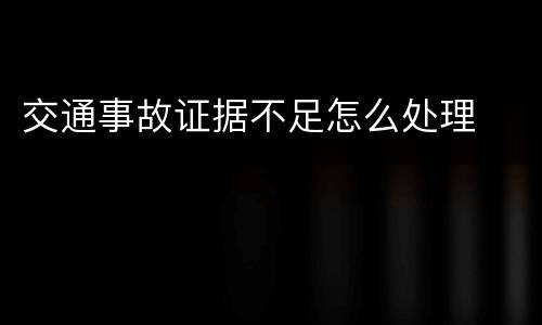 交通事故证据不足怎么处理