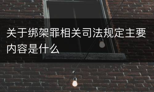 关于绑架罪相关司法规定主要内容是什么