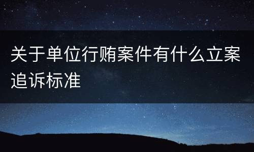关于单位行贿案件有什么立案追诉标准