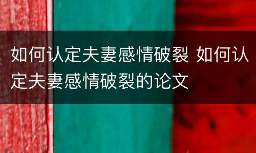 如何认定夫妻感情破裂 如何认定夫妻感情破裂的论文