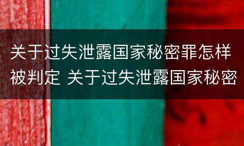 关于过失泄露国家秘密罪怎样被判定 关于过失泄露国家秘密罪怎样被判定的