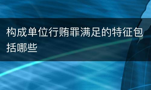 构成单位行贿罪满足的特征包括哪些