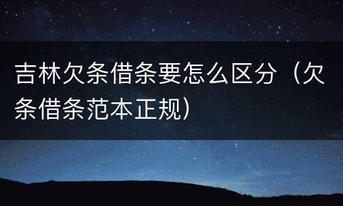 吉林欠条借条要怎么区分（欠条借条范本正规）