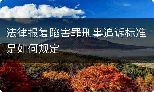 法律报复陷害罪刑事追诉标准是如何规定