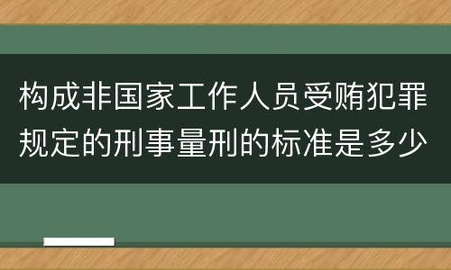 构成非国家工作人员受贿犯罪规定的刑事量刑的标准是多少
