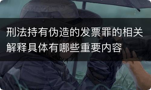 刑法持有伪造的发票罪的相关解释具体有哪些重要内容