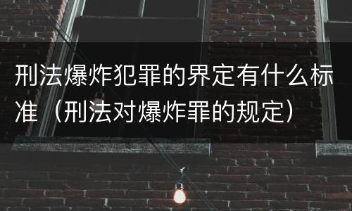 刑法爆炸犯罪的界定有什么标准（刑法对爆炸罪的规定）