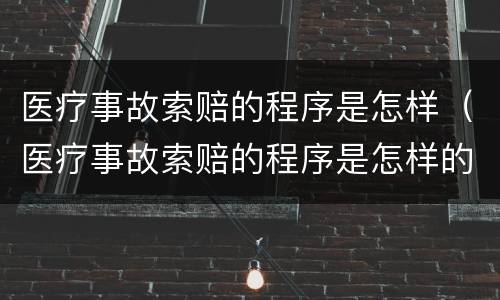 医疗事故索赔的程序是怎样（医疗事故索赔的程序是怎样的）