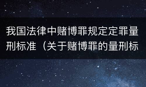 我国法律中赌博罪规定定罪量刑标准（关于赌博罪的量刑标准）