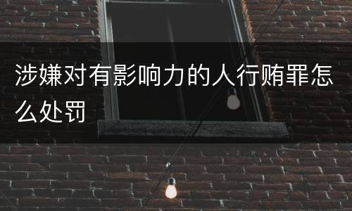 涉嫌对有影响力的人行贿罪怎么处罚