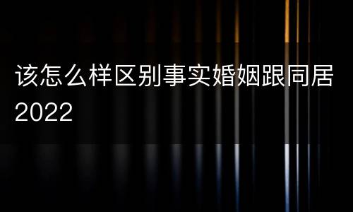 该怎么样区别事实婚姻跟同居2022
