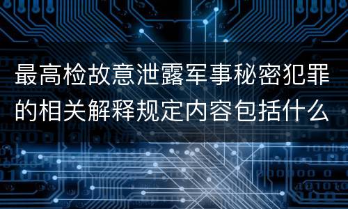 最高检故意泄露军事秘密犯罪的相关解释规定内容包括什么
