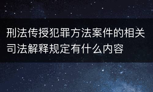 刑法传授犯罪方法案件的相关司法解释规定有什么内容