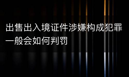 出售出入境证件涉嫌构成犯罪一般会如何判罚