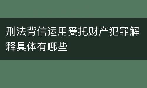 刑法背信运用受托财产犯罪解释具体有哪些