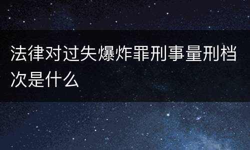 法律对过失爆炸罪刑事量刑档次是什么