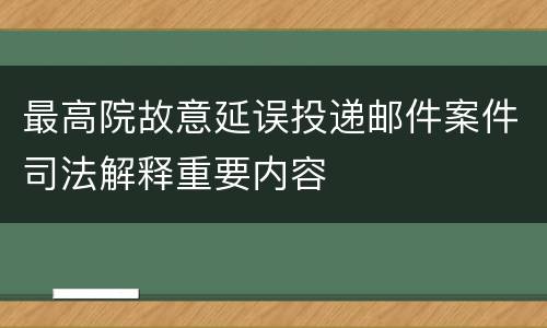 最高院故意延误投递邮件案件司法解释重要内容