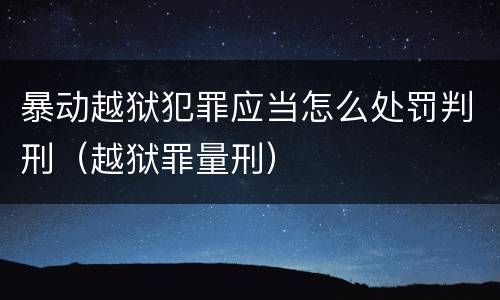 暴动越狱犯罪应当怎么处罚判刑（越狱罪量刑）