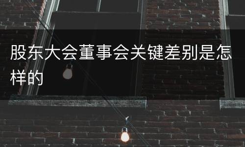 股东大会董事会关键差别是怎样的