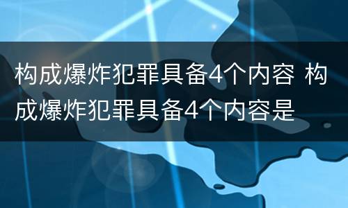 构成爆炸犯罪具备4个内容 构成爆炸犯罪具备4个内容是