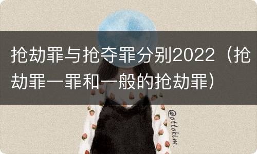 抢劫罪与抢夺罪分别2022（抢劫罪一罪和一般的抢劫罪）