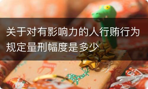关于对有影响力的人行贿行为规定量刑幅度是多少