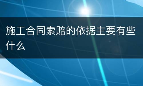 施工合同索赔的依据主要有些什么