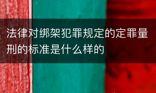 法律对绑架犯罪规定的定罪量刑的标准是什么样的