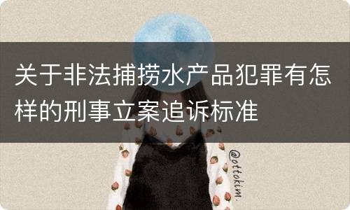 关于非法捕捞水产品犯罪有怎样的刑事立案追诉标准