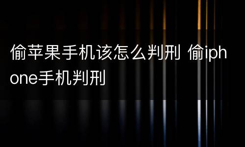 偷苹果手机该怎么判刑 偷iphone手机判刑
